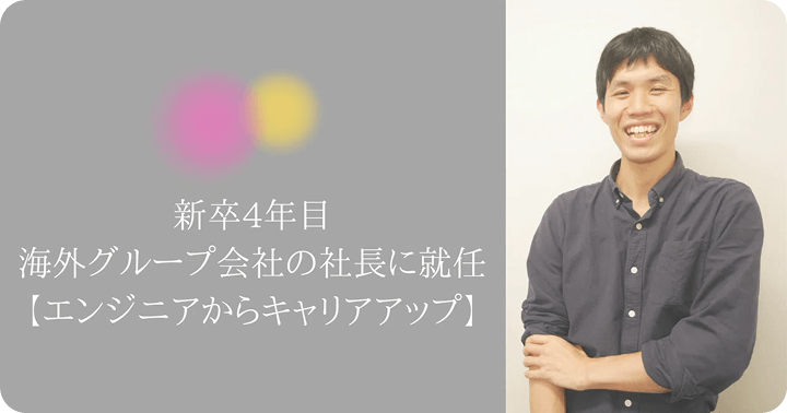新卒4年目で海外グループ会社の社長に就任【エンジニアからキャリアアップ】