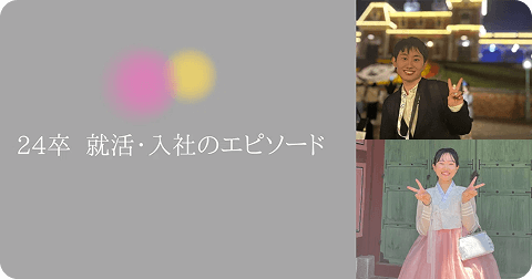 24卒｜就活・入社のエピソード　Part 1